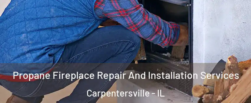  Propane Fireplace Repair And Installation Services Carpentersville - IL