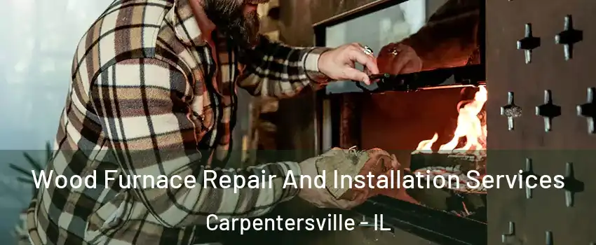  Wood Furnace Repair And Installation Services Carpentersville - IL